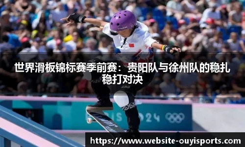 世界滑板锦标赛季前赛：贵阳队与徐州队的稳扎稳打对决