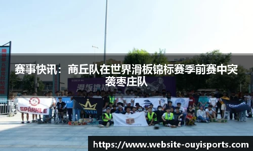赛事快讯：商丘队在世界滑板锦标赛季前赛中突袭枣庄队