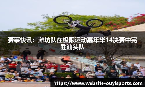 赛事快讯：潍坊队在极限运动嘉年华14决赛中完胜汕头队