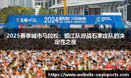 2025赛季城市马拉松：镇江队迎战石家庄队的决定性之夜