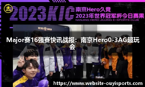 Major赛16强赛快讯战报：南京Hero0-3AG超玩会