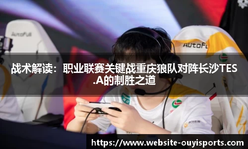 战术解读：职业联赛关键战重庆狼队对阵长沙TES.A的制胜之道