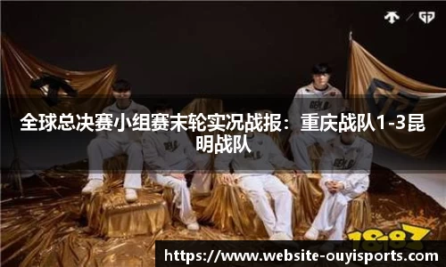 全球总决赛小组赛末轮实况战报：重庆战队1-3昆明战队