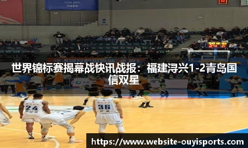 世界锦标赛揭幕战快讯战报：福建浔兴1-2青岛国信双星