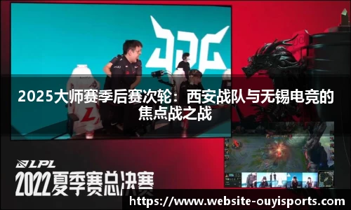 2025大师赛季后赛次轮：西安战队与无锡电竞的焦点战之战