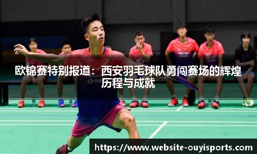 欧锦赛特别报道：西安羽毛球队勇闯赛场的辉煌历程与成就