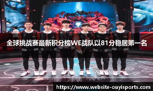 全球挑战赛最新积分榜WE战队以81分稳居第一名