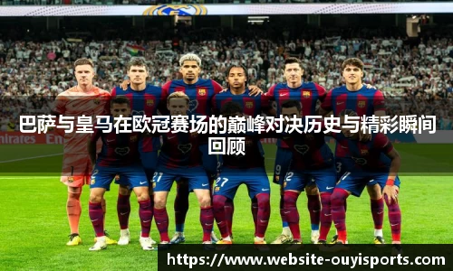 巴萨与皇马在欧冠赛场的巅峰对决历史与精彩瞬间回顾