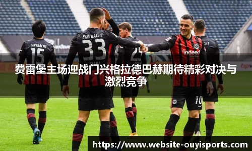 费雷堡主场迎战门兴格拉德巴赫期待精彩对决与激烈竞争